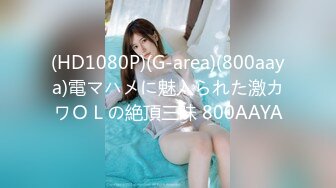 (HD1080P)(G-area)(800aaya)電マハメに魅入られた激カワＯＬの絶頂三昧 800AAYA