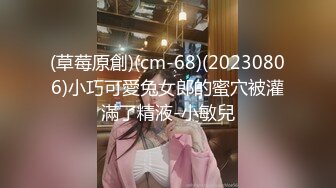 (草莓原創)(cm-68)(20230806)小巧可愛兔女郎的蜜穴被灌滿了精液-小敏兒