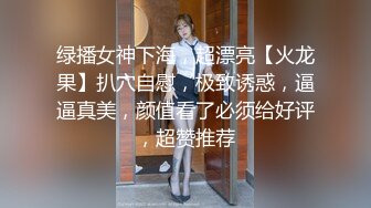 绿播女神下海，超漂亮【火龙果】扒穴自慰，极致诱惑，逼逼真美，颜值看了必须给好评，超赞推荐