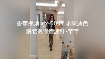 香蕉视频 xjx-0091 求职遇色狼老板惨遭迷奸-芊芊