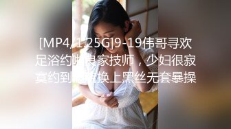 [MP4/1.25G]9-19伟哥寻欢足浴约啪良家技师，少妇很寂寞约到酒店换上黑丝无套暴操