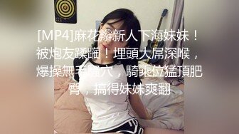 [MP4]麻花辮新人下海妹妹！被炮友蹂躏！埋頭大屌深喉，爆操無毛騷穴，騎乘位猛頂肥臀，搞得妹妹爽翻