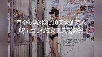 星空传媒XK8110回家的诱惑EP5上门礼物女王皮鞭套餐