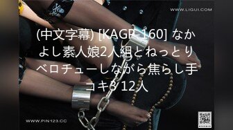 (中文字幕) [KAGP-160] なかよし素人娘2人組とねっとりベロチューしながら焦らし手コキ3 12人