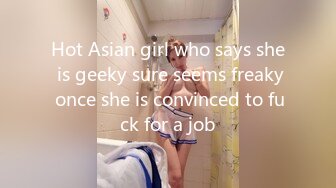 Hot Asian girl who says she is geeky sure seems freaky once she is convinced to fuck for a job