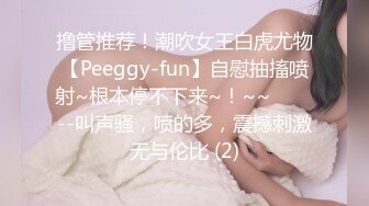 撸管推荐！潮吹女王白虎尤物【Peeggy-fun】自慰抽搐喷射~根本停不下来~！~~✨✨✨--叫声骚，喷的多，震撼刺激无与伦比 (2)