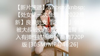 【新片速遞】&nbsp;&nbsp;【处女第一次做爱❤️2022最新】良家处女『洛丽塔』做爱被大叔破处 高颜嫩妹翘臀 插入有弹性猛插内射 高清720P版 [305M/MP4/46:26]