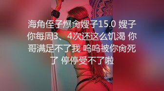 海角侄子爆肏嫂子15.0 嫂子你每周3、4次还这么饥渴 你哥满足不了我 呜呜被你肏死了 停停受不了啦