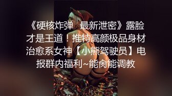 《硬核炸弹✅最新泄密》露脸才是王道！推特高颜极品身材治愈系女神【小熊驾驶员】电报群内福利~能肏能调教