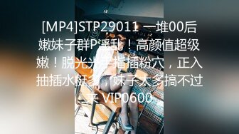 [MP4]STP29011 一堆00后嫩妹子群P淫乱！高颜值超级嫩！脱光光手指插粉穴，正入抽插水挺多，妹子太多搞不过来 VIP0600