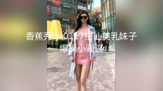 星空暑期档 长腿学妹惨被大屌学长骗炮