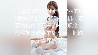 【真实破处】还穿着校服的00后妹子要买4999的手机，老哥直接给了五千的一打现金，代价就是破她的处女膜，把妹子弄疼哭了