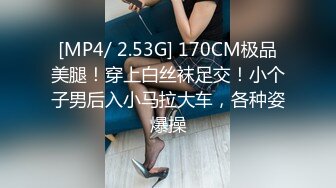 [MP4/ 2.53G] 170CM极品美腿！穿上白丝袜足交！小个子男后入小马拉大车，各种姿爆操