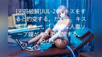 [无码破解]JUL-261 キスをすると豹変する。だから、キスは「ダメ…。」地味な人妻ソープ嬢がキスで覚醒する。 妃ひかり