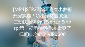 [MP4]STP27283 青春小萝莉开房操逼！娇小身材性欲强！主动扶屌骑乘位&nbsp;&nbsp;第一视角特写插穴 太爽了低低呻吟娇喘 VIP0600