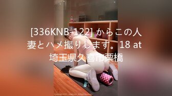 [336KNB-122] からこの人妻とハメ撮りします。18 at 埼玉県久喜市栗橋