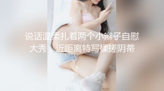 说话温柔扎着两个小辫子自慰大秀，近距离特写揉搓阴蒂