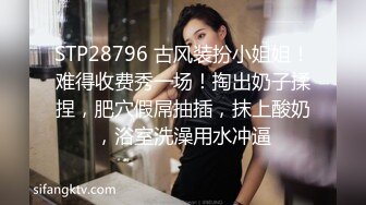 STP28796 古风装扮小姐姐！难得收费秀一场！掏出奶子揉捏，肥穴假屌抽插，抹上酸奶，浴室洗澡用水冲逼