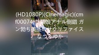 (HD1080P)(Cinemagic)(cmf00074)女装娘アナル倒錯 ガン勃ち美茎のサクリファイス なつふゆか