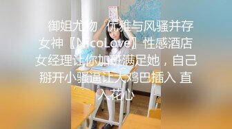 ✿御姐尤物✿优雅与风骚并存女神〖NicoLove〗性感酒店女经理让你加班满足她，自己掰开小骚逼让大鸡巴插入 直入花心