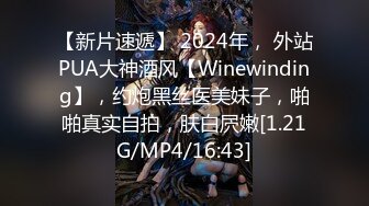 【新片速遞】 2024年， 外站PUA大神酒风【Winewinding】，约炮黑丝医美妹子，啪啪真实自拍，肤白屄嫩[1.21G/MP4/16:43]