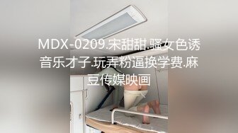 MDX-0209.宋甜甜.骚女色诱音乐才子.玩弄粉逼换学费.麻豆传媒映画