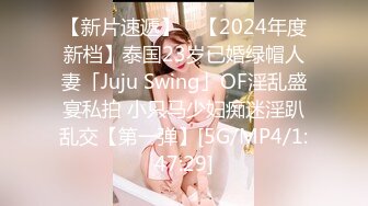 【新片速遞】 ✨【2024年度新档】泰国23岁已婚绿帽人妻「Juju Swing」OF淫乱盛宴私拍 小只马少妇痴迷淫趴乱交【第一弹】[5G/MP4/1:47:29]