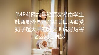 [MP4]网约年轻漂亮湖南学生妹兼职外围声音甜美口活很赞奶子超大干的她大叫说好厉害老公对白刺激