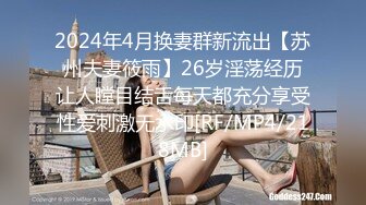 2024年4月换妻群新流出【苏州夫妻筱雨】26岁淫荡经历让人瞠目结舌每天都充分享受性爱刺激无水印[RF/MP4/218MB]