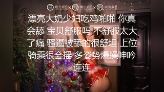 漂亮大奶少妇吃鸡啪啪 你真会舔 宝贝舒服吗 不舒服太大了痛 骚逼被舔的很舒坦 上位骑乘很会摇 多姿势爆操呻吟连连