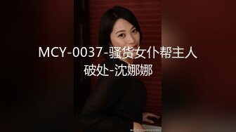 MCY-0037-骚货女仆帮主人破处-沈娜娜