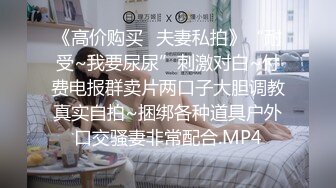 《高价购买✿夫妻私拍》“耐受~我要尿尿”刺激对白~付费电报群卖片两口子大胆调教真实自拍~捆绑各种道具户外口交骚妻非常配合.MP4