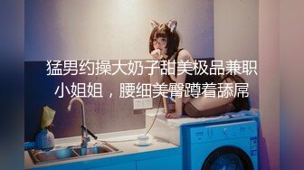 猛男约操大奶子甜美极品兼职小姐姐，腰细美臀蹲着舔屌