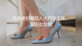 低角度拍摄后入大四学生妹。襄阳女加我