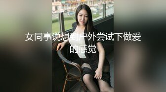 女同事说想到户外尝试下做爱的感觉