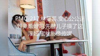 PMC-217.林曼芸.变态公公迷奸新婚媳妇.先替儿子操了这淫妇.蜜桃影像传媒