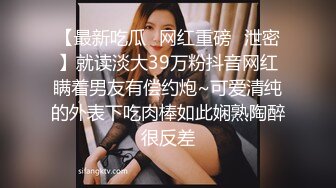 【最新吃瓜✿网红重磅✿泄密】就读淡大39万粉抖音网红瞒着男友有偿约炮~可爱清纯的外表下吃肉棒如此娴熟陶醉很反差