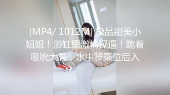 [MP4/ 1012M] 极品甜美小姐姐！浴缸里激情操逼！跪着吸吮大屌，水中骑乘位后入