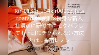 kir-013(h_254kir00013)[starparadise]美脚×長身な新入社員olに研修中にセクハラしても上司にチクられない方法とは…香苗レノン