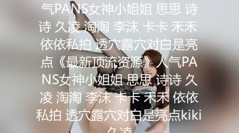 ★☆《最新顶流资源》★☆人气PANS女神小姐姐 思思 诗诗 久凌 淘淘 李沫 卡卡 禾禾 依依私拍 透穴露穴对白是亮点《最新顶流资源》人气PANS女神小姐姐 思思 诗诗 久凌 淘淘 李沫 卡卡 禾禾 依依私拍 透穴露穴对白是亮点kiki久凌