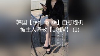 韩国【red_ro_se】自慰炮机被主人调教【101V】 (1)