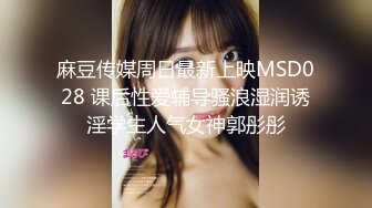 麻豆传媒周日最新上映MSD028 课后性爱辅导骚浪湿润诱淫学生人气女神郭彤彤