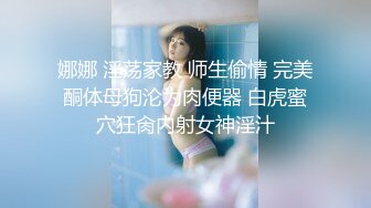 娜娜 淫荡家教 师生偷情 完美酮体母狗沦为肉便器 白虎蜜穴狂肏内射女神淫汁