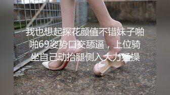 我也想起探花颜值不错妹子啪啪69姿势口交舔逼，上位骑坐自己动抬腿侧入大力猛操