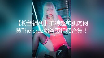 【粉丝福利】推特超帅肌肉网黄The cruz粉丝页视频合集！