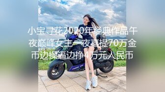 小宝寻花2020年经典作品午夜巅峰女主一夜喜提70万金币边操逼边挣4万元人民币