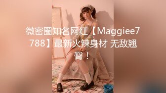 微密圈知名网红【Maggiee7788】最新火辣身材 无敌翘臀！