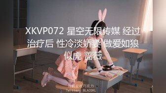 XKVP072 星空无限传媒 经过治疗后 性冷淡娇妻 做爱如狼似虎 蔷薇