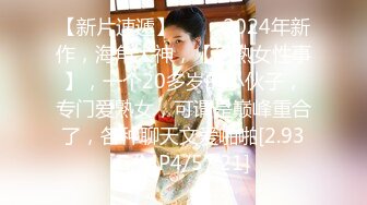 【新片速遞】 ♈♈♈2024年新作，海角大神，【论熟女性事】，一个20多岁的小伙子，专门爱熟女，可谓是巅峰重合了，各种聊天文爱啪啪[2.93G/MP4/57:21]