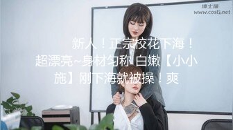 ❤️❤️新人！正宗校花下海！超漂亮~身材匀称 白嫩【小小施】刚下海就被操！爽